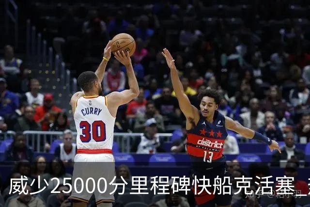 威少25000分里程碑快船克活塞 热火力克奇才